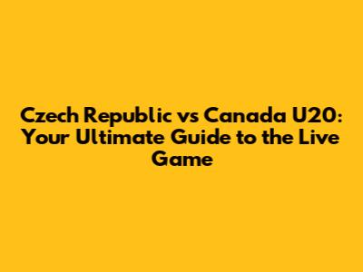Czech Republic vs Canada U20: Your Ultimate Guide to the Live Game
