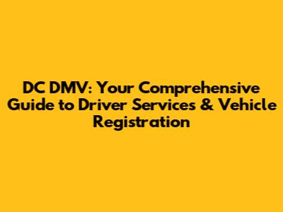 DC DMV: Your Comprehensive Guide to Driver Services & Vehicle Registration