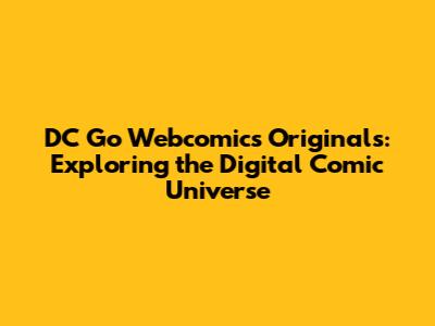DC Go Webcomics Originals: Exploring the Digital Comic Universe
