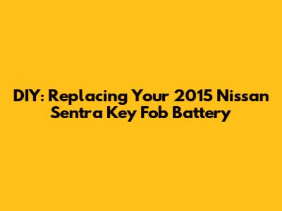 DIY: Replacing Your 2015 Nissan Sentra Key Fob Battery