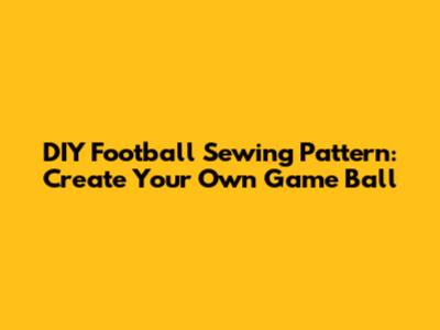 DIY Football Sewing Pattern: Create Your Own Game Ball