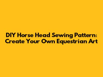 DIY Horse Head Sewing Pattern: Create Your Own Equestrian Art