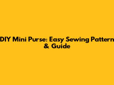 DIY Mini Purse: Easy Sewing Pattern & Guide
