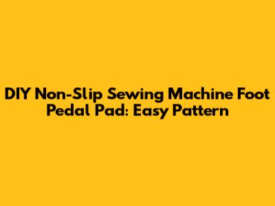DIY Non-Slip Sewing Machine Foot Pedal Pad: Easy Pattern