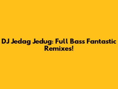 DJ Jedag Jedug: Full Bass Fantastic Remixes!