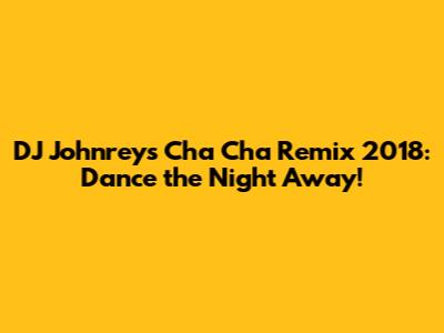 DJ Johnrey's Cha Cha Remix 2018: Dance the Night Away!
