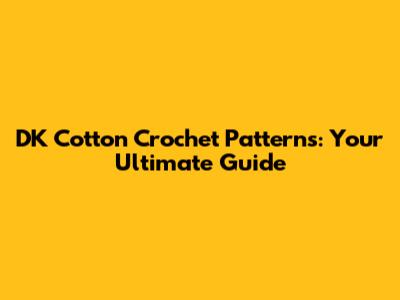 DK Cotton Crochet Patterns: Your Ultimate Guide