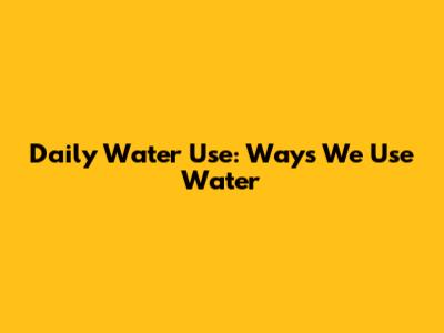 Daily Water Use: Ways We Use Water