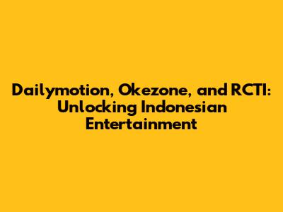 Dailymotion, Okezone, and RCTI: Unlocking Indonesian Entertainment