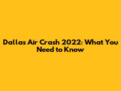 Dallas Air Crash 2022: What You Need to Know