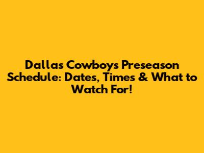 Dallas Cowboys Preseason Schedule: Dates, Times & What to Watch For!