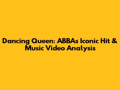 Dancing Queen: ABBA's Iconic Hit & Music Video Analysis