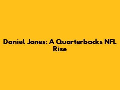 Daniel Jones: A Quarterback's NFL Rise