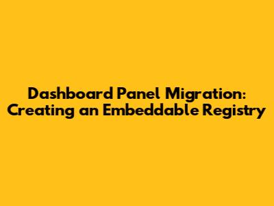 Dashboard Panel Migration: Creating an Embeddable Registry