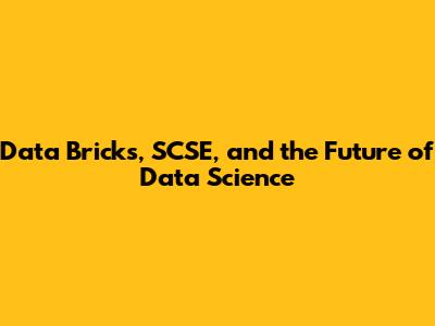Data Bricks, SCSE, and the Future of Data Science