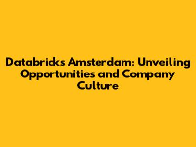 Databricks Amsterdam: Unveiling Opportunities and Company Culture