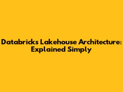 Databricks Lakehouse Architecture: Explained Simply