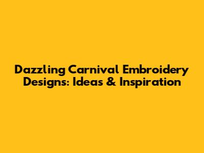 Dazzling Carnival Embroidery Designs: Ideas & Inspiration