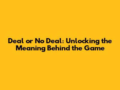 Deal or No Deal: Unlocking the Meaning Behind the Game