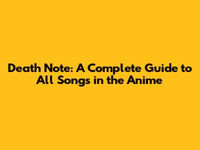 Death Note: A Complete Guide to All Songs in the Anime