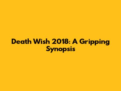 Death Wish 2018: A Gripping Synopsis
