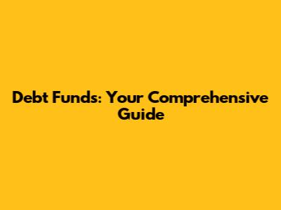 Debt Funds: Your Comprehensive Guide