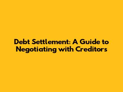Debt Settlement: A Guide to Negotiating with Creditors