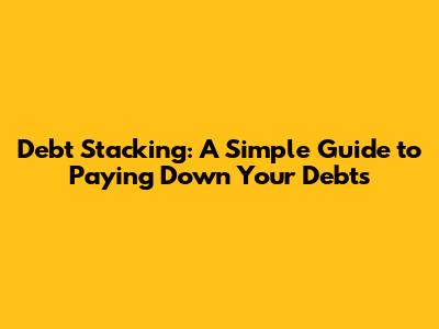Debt Stacking: A Simple Guide to Paying Down Your Debts