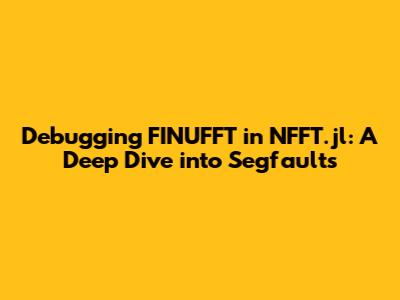 Debugging FINUFFT in NFFT.jl: A Deep Dive into Segfaults