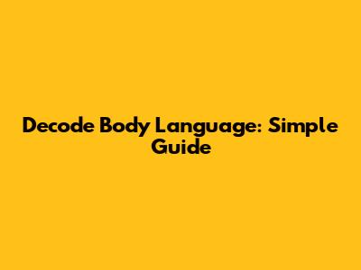 Decode Body Language: Simple Guide