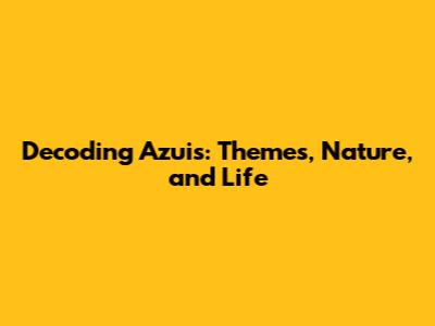 Decoding "Azuis": Themes, Nature, and Life