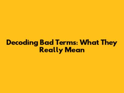 Decoding "Bad Terms": What They Really Mean