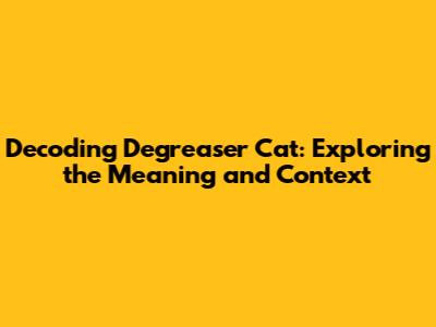 Decoding 'Degreaser Cat': Exploring the Meaning and Context