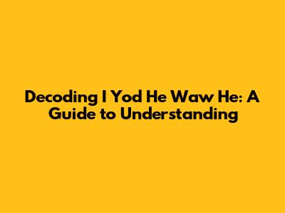 Decoding 'I Yod He Waw He': A Guide to Understanding