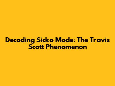 Decoding 'Sicko Mode': The Travis Scott Phenomenon