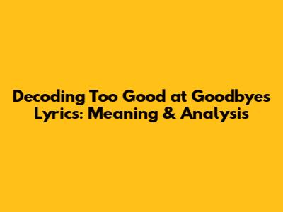 Decoding 'Too Good at Goodbyes' Lyrics: Meaning & Analysis