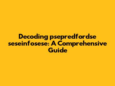 Decoding 'psepredfordse seseinfosese': A Comprehensive Guide