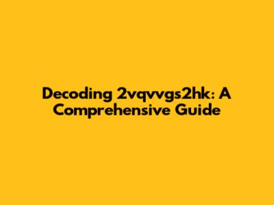 Decoding 2vqvvgs2hk: A Comprehensive Guide