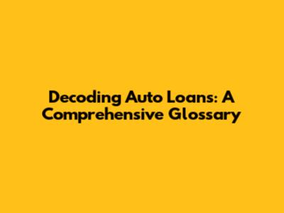 Decoding Auto Loans: A Comprehensive Glossary
