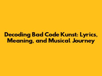 Decoding Bad Code Kunst: Lyrics, Meaning, and Musical Journey