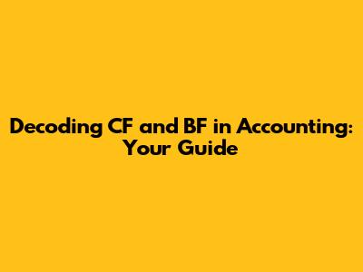 Decoding CF and BF in Accounting: Your Guide