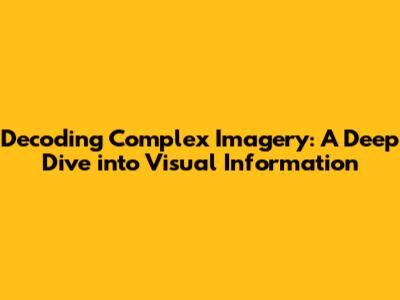 Decoding Complex Imagery: A Deep Dive into Visual Information