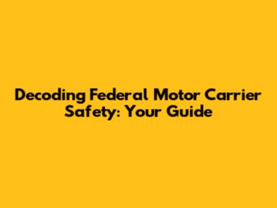 Decoding Federal Motor Carrier Safety: Your Guide