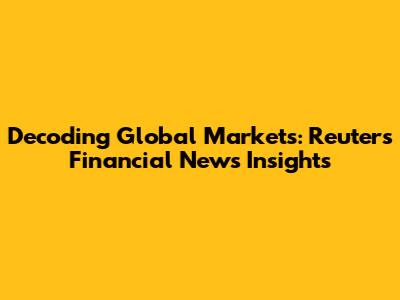 Decoding Global Markets: Reuters Financial News Insights