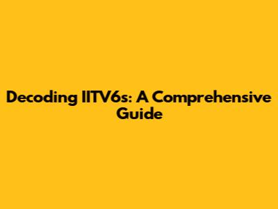Decoding IITV6s: A Comprehensive Guide