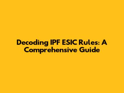 Decoding IPF ESIC Rules: A Comprehensive Guide
