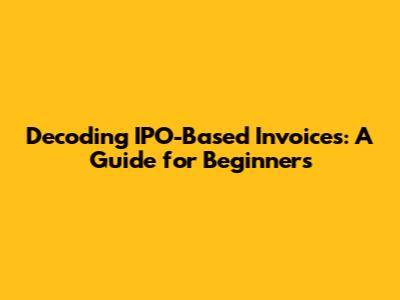 Decoding IPO-Based Invoices: A Guide for Beginners
