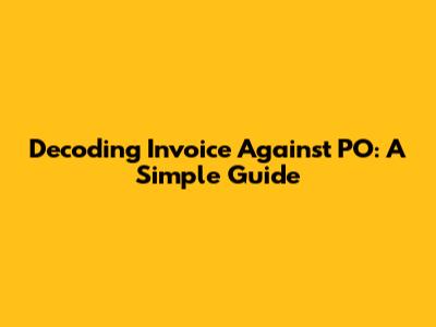 Decoding Invoice Against PO: A Simple Guide
