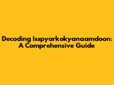 Decoding Isspyarkokyanaamdoon: A Comprehensive Guide