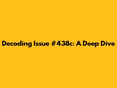 Decoding Issue #438c: A Deep Dive